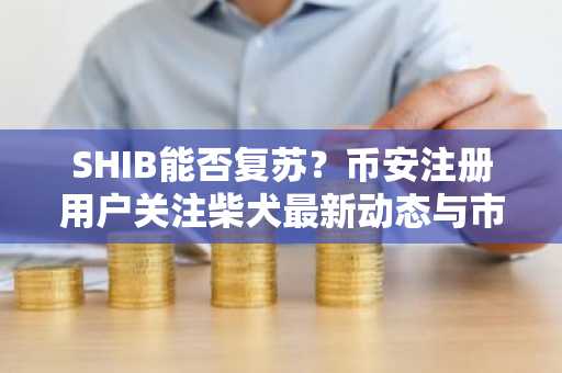 SHIB能否复苏？币安注册用户关注柴犬最新动态与市场前景