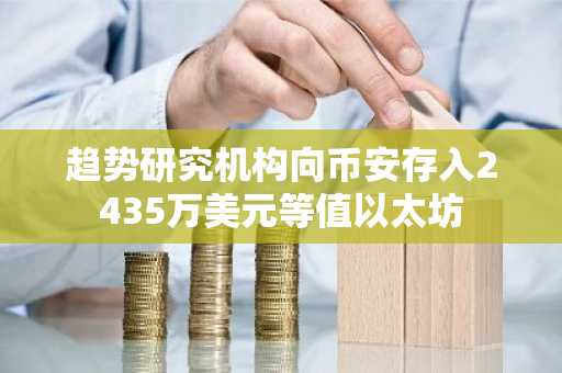 趋势研究机构向币安存入2435万美元等值以太坊