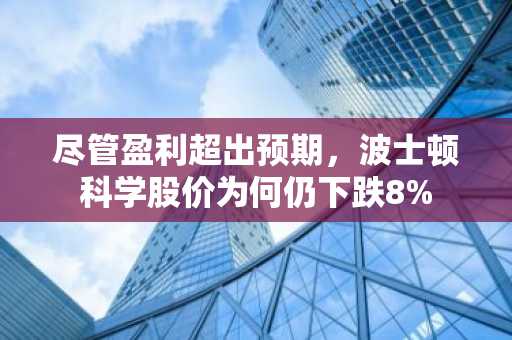 尽管盈利超出预期，波士顿科学股价为何仍下跌8%