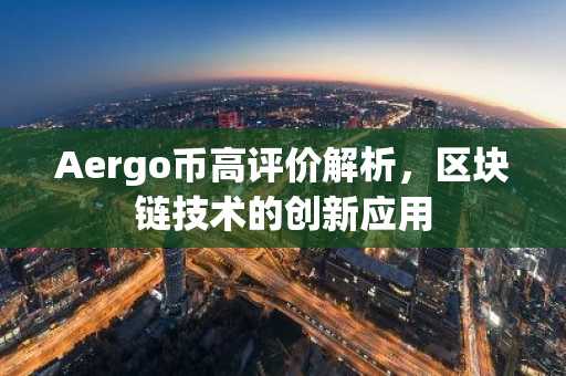 Aergo币高评价解析，区块链技术的创新应用
