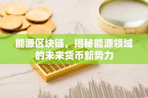 能源区块链，揭秘能源领域的未来货币新势力