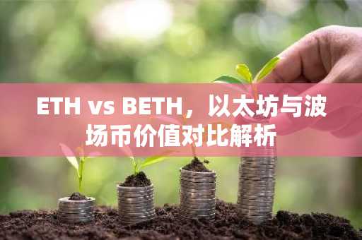 ETH vs BETH，以太坊与波场币价值对比解析