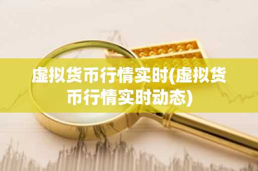 虚拟货币行情实时(虚拟货币行情实时动态)