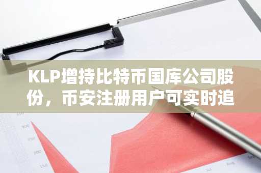KLP增持比特币国库公司股份，币安注册用户可实时追踪行情
