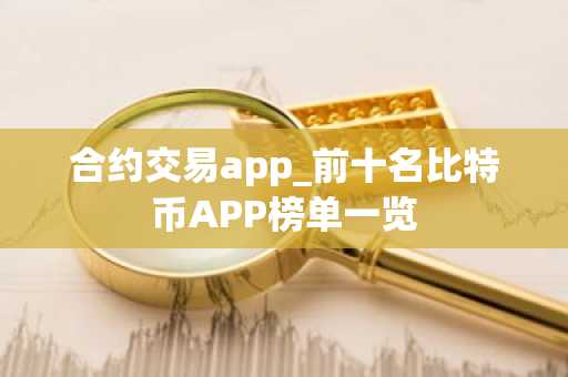 合约交易app_前十名比特币APP榜单一览