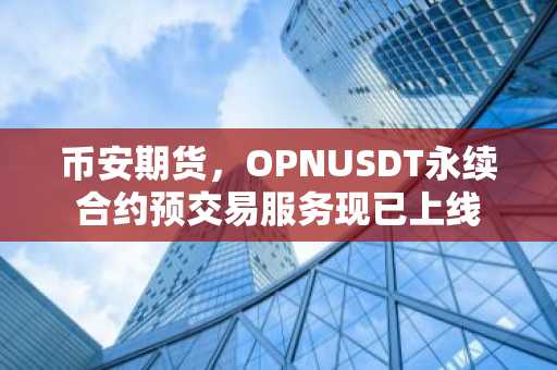 币安期货，OPNUSDT永续合约预交易服务现已上线