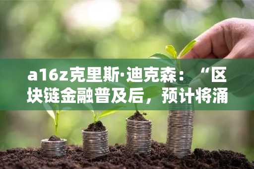 a16z克里斯·迪克森：“区块链金融普及后，预计将涌现多样化应用”