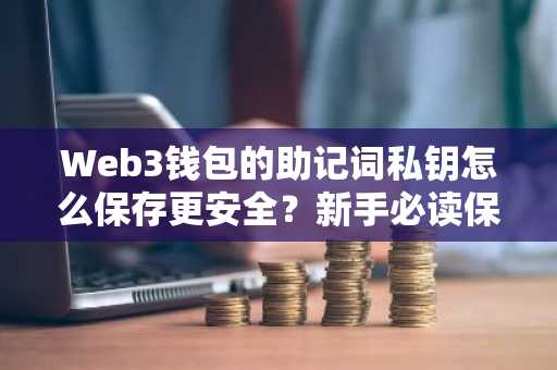 Web3钱包的助记词私钥怎么保存更安全？新手必读保管方法指南