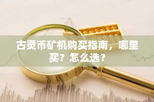 古灵币矿机购买指南，哪里买？怎么选？