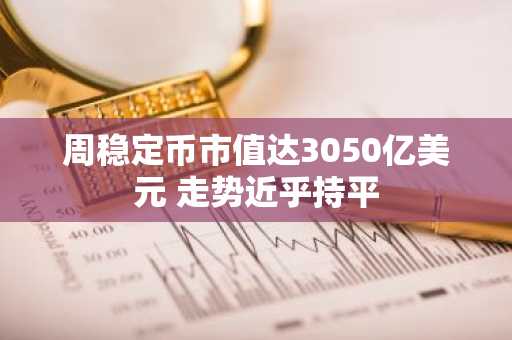 周稳定币市值达3050亿美元 走势近乎持平