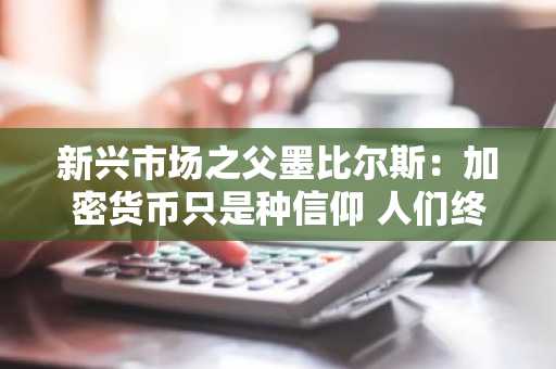 新兴市场之父墨比尔斯:加密货币只是种信仰 人们终会回到股市