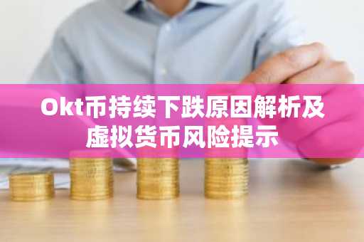 Okt币持续下跌原因解析及虚拟货币风险提示