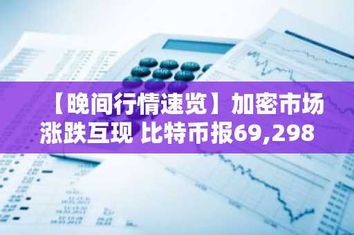 【晚间行情速览】加密市场涨跌互现 比特币报69,298美元 以太坊收于2,077美元