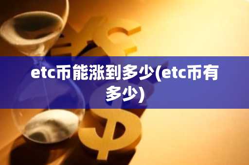 etc币能涨到多少(etc币有多少)