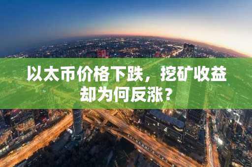 以太币价格下跌，挖矿收益却为何反涨？