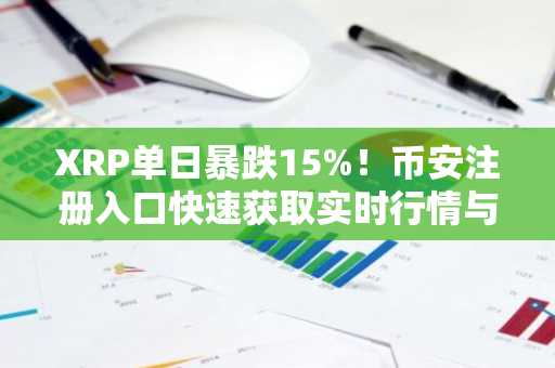 XRP单日暴跌15%!币安注册入口快速获取实时行情与交易服务