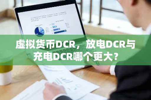 虚拟货币DCR，放电DCR与充电DCR哪个更大？