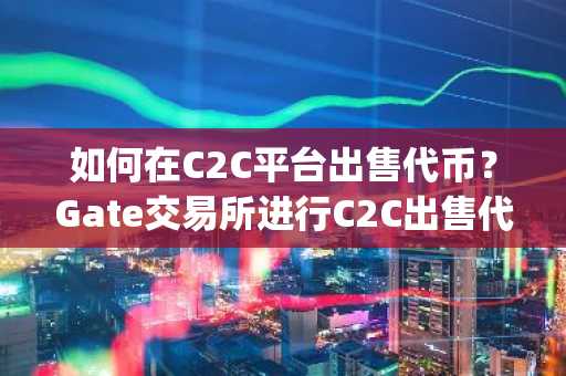 如何在C2C平台出售代币？Gate交易所进行C2C出售代币的图文操作步骤(APP/Web)