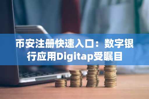 币安注册快速入口：数字银行应用Digitap受瞩目