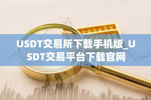 USDT交易所下载手机版_USDT交易平台下载官网