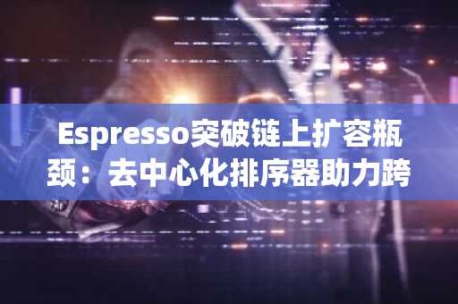 Espresso突破链上扩容瓶颈：去中心化排序器助力跨链互操作