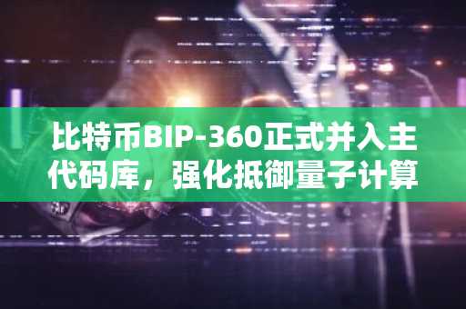 比特币BIP-360正式并入主代码库，强化抵御量子计算攻击能力
