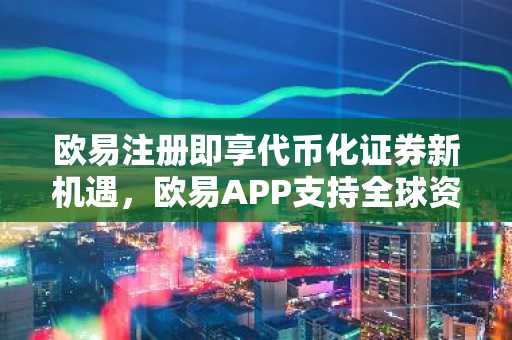 欧易注册即享代币化证券新机遇,欧易APP支持全球资产交易