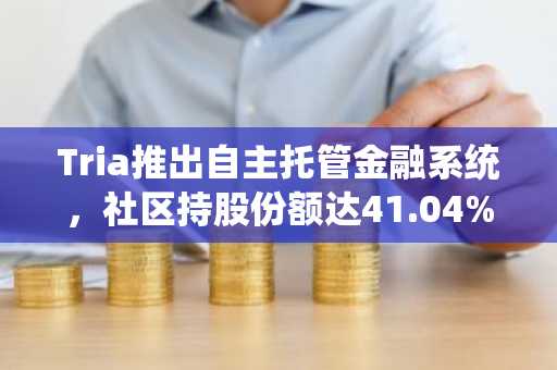 Tria推出自主托管金融系统，社区持股份额达41.04%
