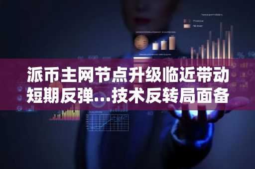 派币主网节点升级临近带动短期反弹…技术反转局面备受瞩目