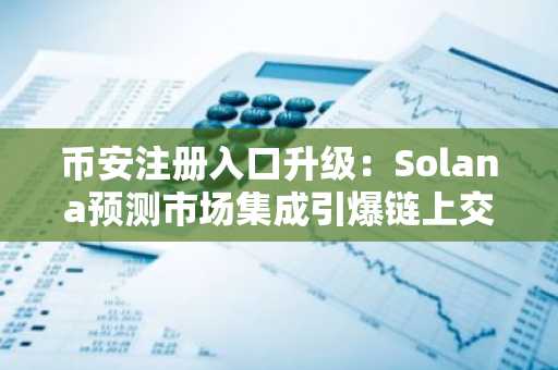 币安注册入口升级：Solana预测市场集成引爆链上交易新热潮