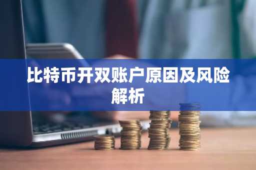 比特币开双账户原因及风险解析
