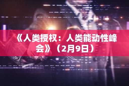 《人类授权：人类能动性峰会》（2月9日）