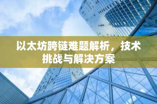 以太坊跨链难题解析，技术挑战与解决方案