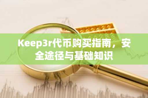 Keep3r代币购买指南，安全途径与基础知识