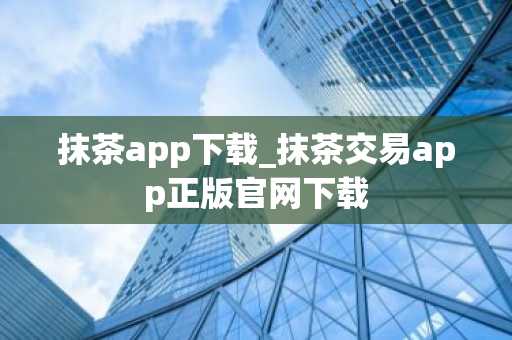 抹茶app下载_抹茶交易app正版官网下载