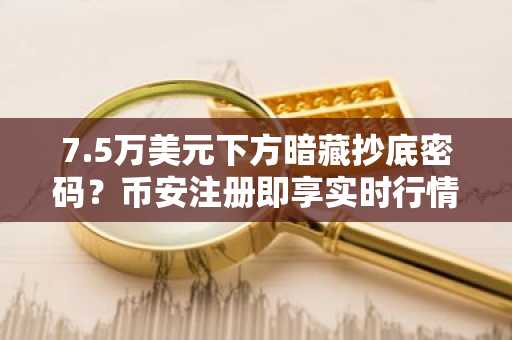 7.5万美元下方暗藏抄底密码？币安注册即享实时行情与低手续费交易