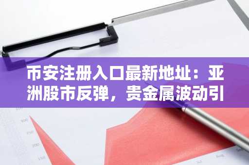 币安注册入口最新地址：亚洲股市反弹，贵金属波动引发市场新动向