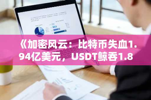 《加密风云：比特币失血1.94亿美元，USDT鲸吞1.81亿美元》