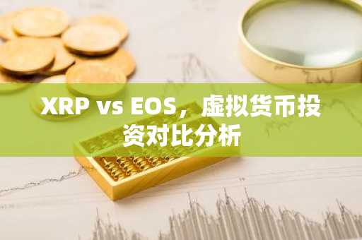 XRP vs EOS，虚拟货币投资对比分析