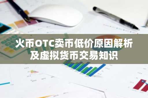 火币OTC卖币低价原因解析及虚拟货币交易知识