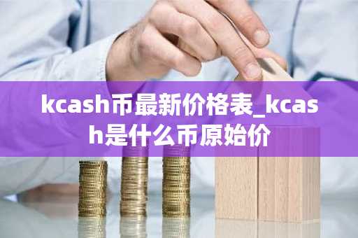 kcash币最新价格表_kcash是什么币原始价