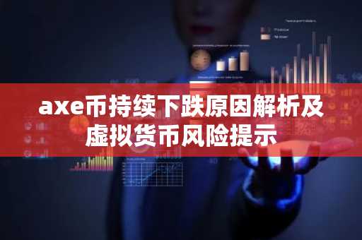axe币持续下跌原因解析及虚拟货币风险提示