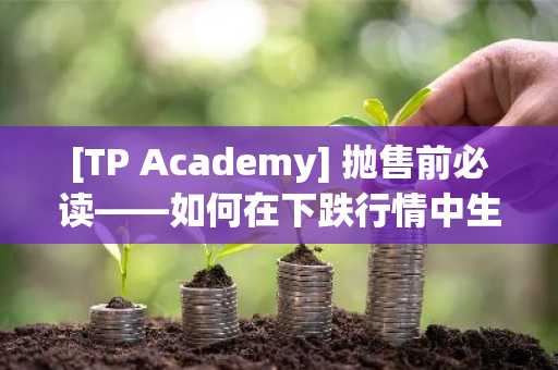 [TP Academy] 抛售前必读——如何在下跌行情中生存