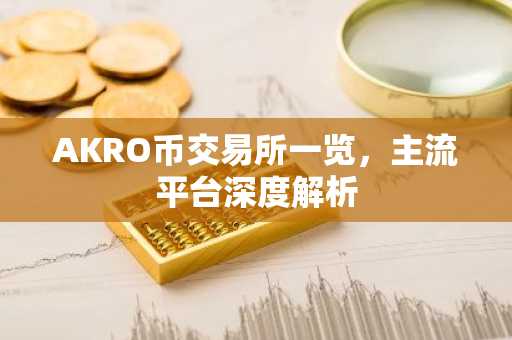 AKRO币交易所一览，主流平台深度解析