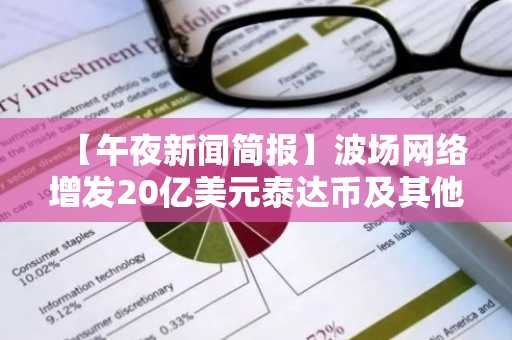 【午夜新闻简报】波场网络增发20亿美元泰达币及其他动态