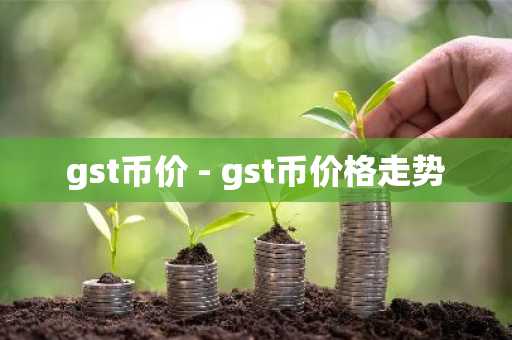 gst币价 - gst币价格走势