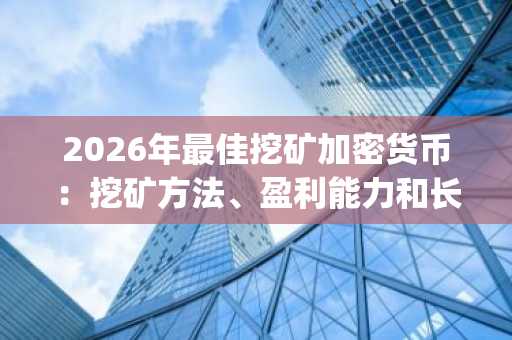 2026年最佳挖矿加密货币：挖矿方法、盈利能力和长期可行性(十大精选)