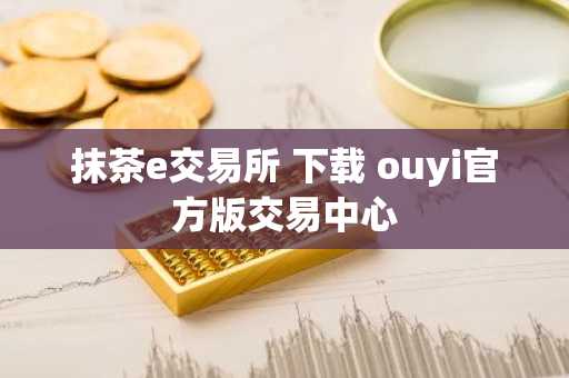 抹茶e交易所 下载 ouyi官方版交易中心